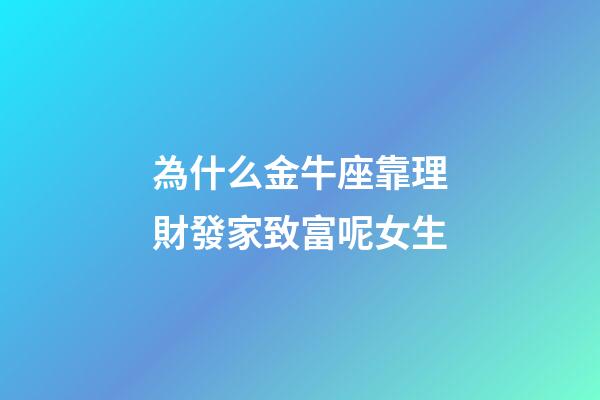 為什么金牛座靠理財發家致富呢女生-第1張-星座運勢-玄機派