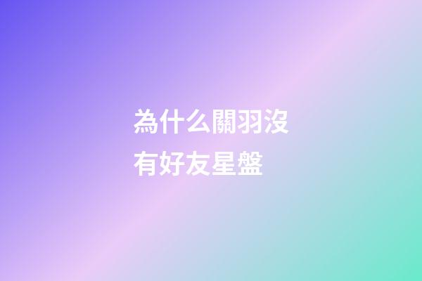 為什么關羽沒有好友星盤-第1張-星座運勢-玄機派