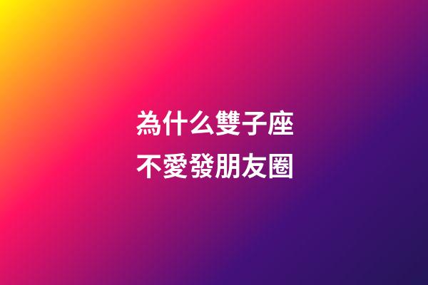 為什么雙子座不愛發朋友圈-第1張-星座運勢-玄機派