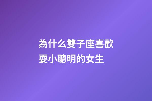 為什么雙子座喜歡耍小聰明的女生-第1張-星座運勢-玄機派