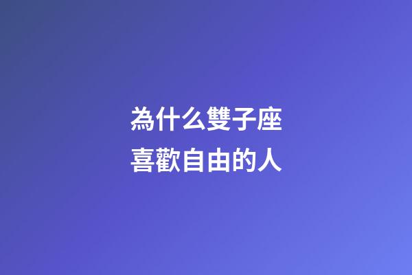 為什么雙子座喜歡自由的人-第1張-星座運勢-玄機派