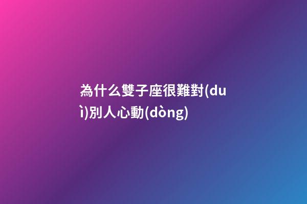 為什么雙子座很難對(duì)別人心動(dòng)-第1張-星座運(yùn)勢(shì)-玄機(jī)派