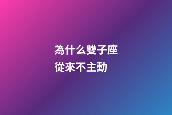 為什么雙子座從來不主動-第1張-星座運(yùn)勢-玄機(jī)派