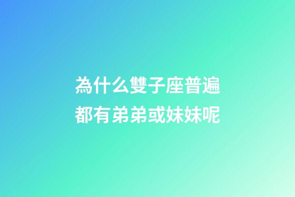 為什么雙子座普遍都有弟弟或妹妹呢-第1張-星座運勢-玄機派