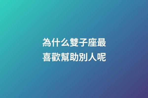 為什么雙子座最喜歡幫助別人呢-第1張-星座運勢-玄機派