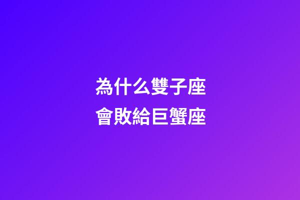 為什么雙子座會敗給巨蟹座-第1張-星座運勢-玄機派