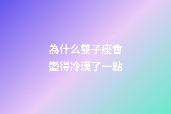為什么雙子座會變得冷漠了一點-第1張-星座運勢-玄機派