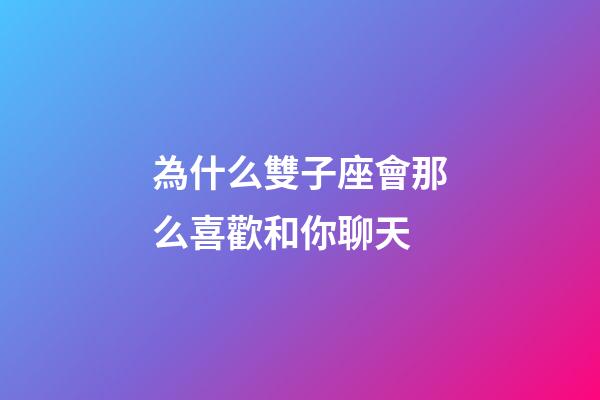 為什么雙子座會那么喜歡和你聊天-第1張-星座運勢-玄機派