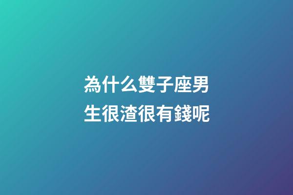 為什么雙子座男生很渣很有錢呢-第1張-星座運勢-玄機派