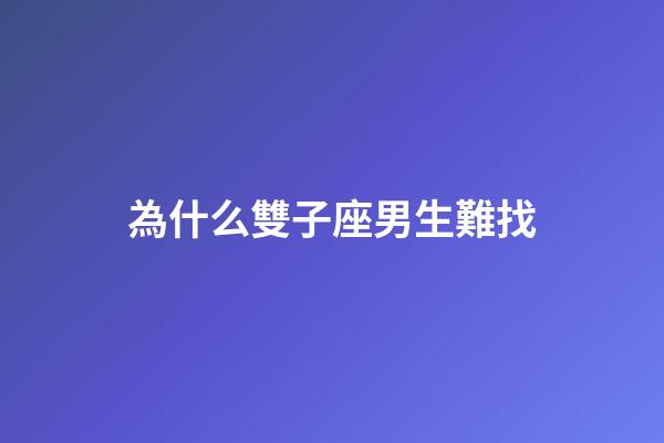 為什么雙子座男生難找-第1張-星座運勢-玄機派