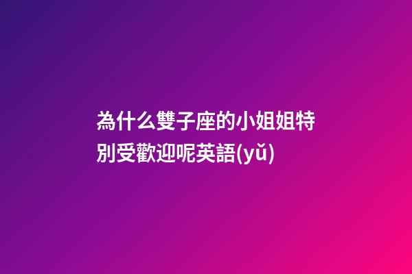 為什么雙子座的小姐姐特別受歡迎呢英語(yǔ)-第1張-星座運(yùn)勢(shì)-玄機(jī)派