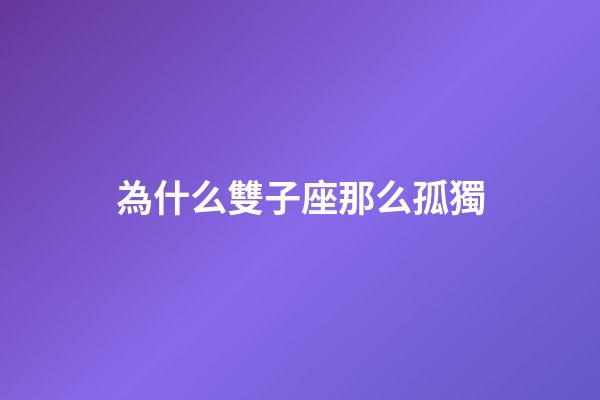 為什么雙子座那么孤獨-第1張-星座運勢-玄機派