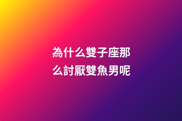 為什么雙子座那么討厭雙魚男呢-第1張-星座運勢-玄機派