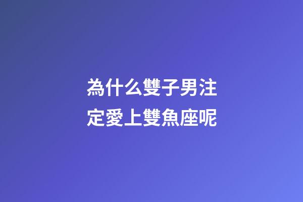 為什么雙子男注定愛上雙魚座呢-第1張-星座運勢-玄機派