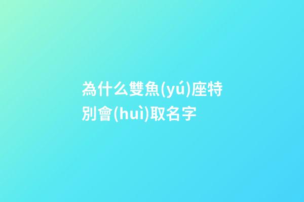 為什么雙魚(yú)座特別會(huì)取名字