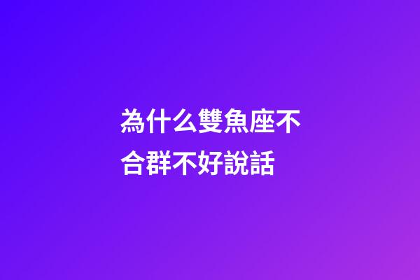 為什么雙魚座不合群不好說話-第1張-星座運(yùn)勢-玄機(jī)派