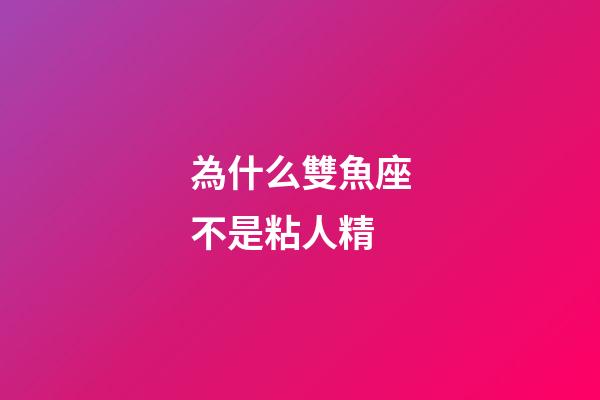 為什么雙魚座不是粘人精-第1張-星座運勢-玄機派