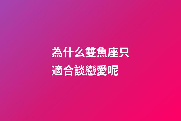 為什么雙魚座只適合談戀愛呢-第1張-星座運勢-玄機派