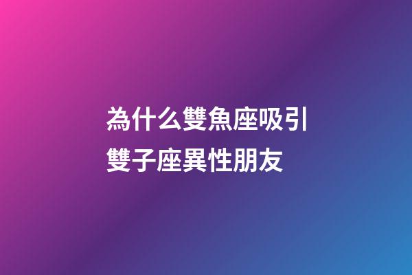 為什么雙魚座吸引雙子座異性朋友-第1張-星座運勢-玄機派