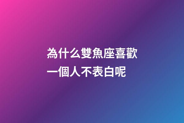 為什么雙魚座喜歡一個人不表白呢-第1張-星座運勢-玄機派