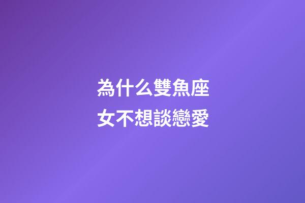 為什么雙魚座女不想談戀愛-第1張-星座運(yùn)勢-玄機(jī)派