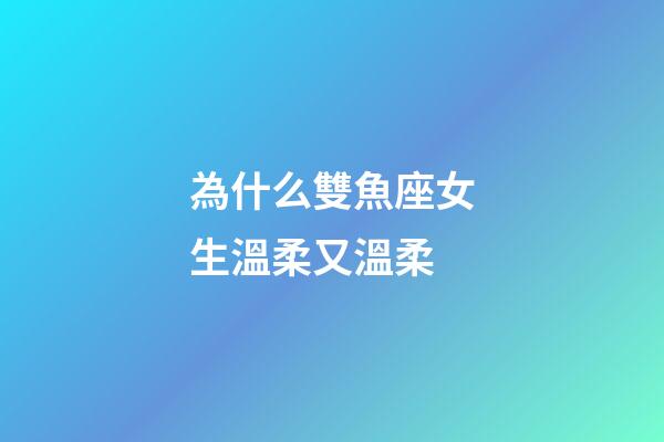 為什么雙魚座女生溫柔又溫柔-第1張-星座運勢-玄機派