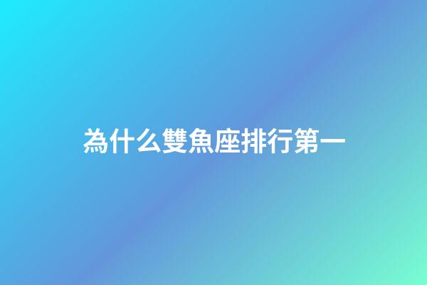 為什么雙魚座排行第一-第1張-星座運勢-玄機派