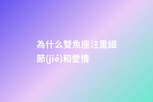 為什么雙魚座注重細節(jié)和愛情-第1張-星座運勢-玄機派