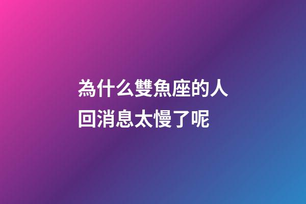 為什么雙魚座的人回消息太慢了呢-第1張-星座運勢-玄機派