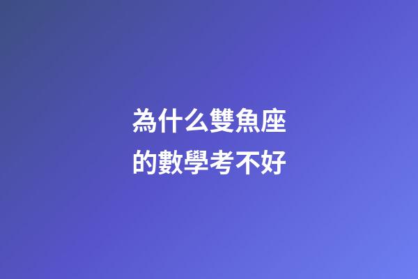 為什么雙魚座的數學考不好-第1張-星座運勢-玄機派