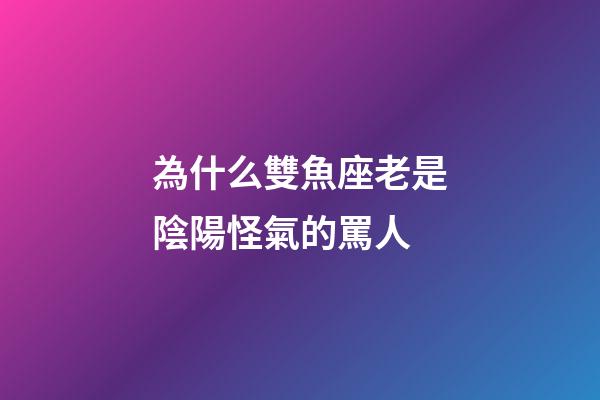 為什么雙魚座老是陰陽怪氣的罵人-第1張-星座運勢-玄機派