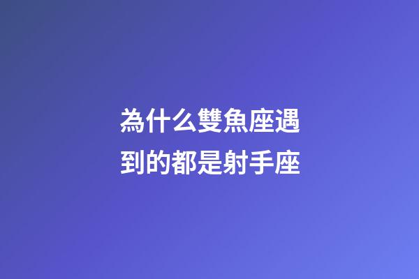 為什么雙魚座遇到的都是射手座-第1張-星座運勢-玄機派