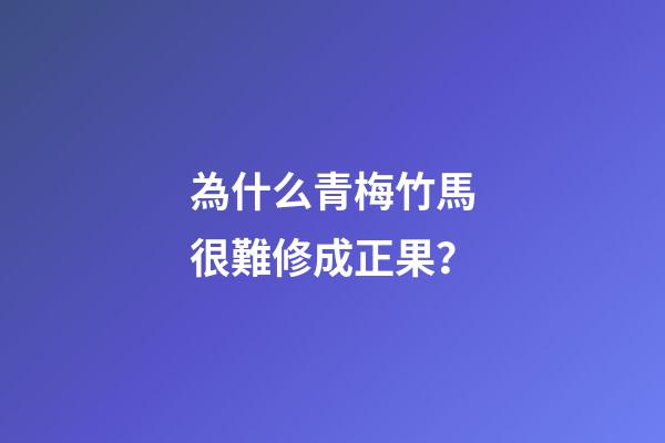 為什么青梅竹馬很難修成正果？-第1張-觀點-玄機派
