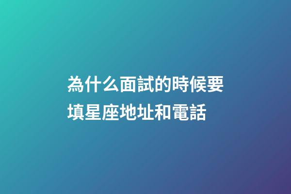 為什么面試的時候要填星座地址和電話