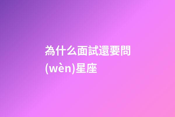 為什么面試還要問(wèn)星座-第1張-星座運(yùn)勢(shì)-玄機(jī)派