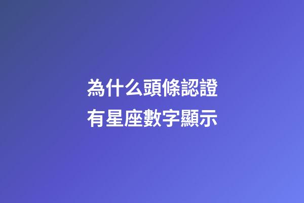 為什么頭條認證有星座數字顯示-第1張-星座運勢-玄機派