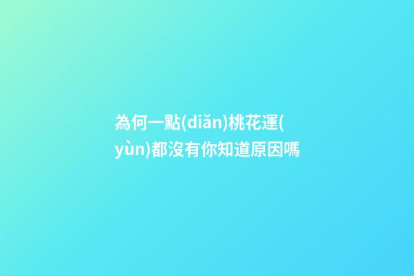 為何一點(diǎn)桃花運(yùn)都沒有你知道原因嗎