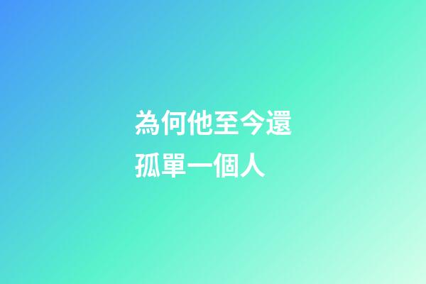 為何他至今還孤單一個人