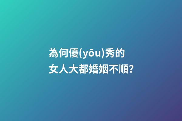 為何優(yōu)秀的女人大都婚姻不順？