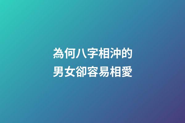 為何八字相沖的男女卻容易相愛