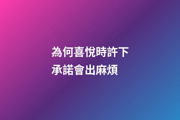 為何喜悅時許下承諾會出麻煩?