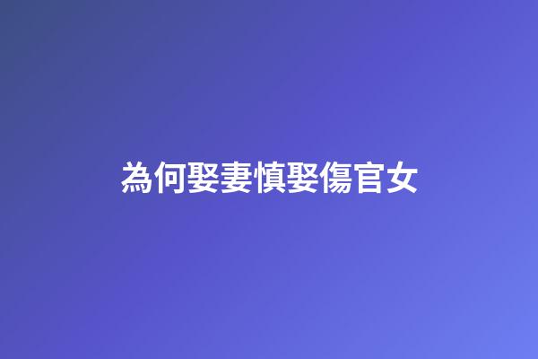 為何娶妻慎娶傷官女