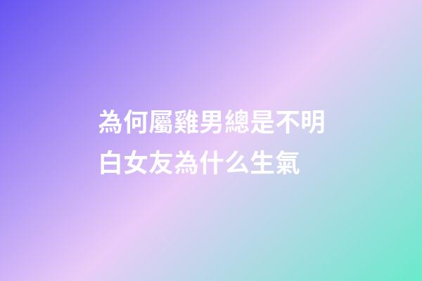 為何屬雞男總是不明白女友為什么生氣