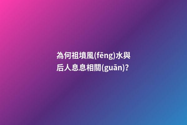 為何祖墳風(fēng)水與后人息息相關(guān)？