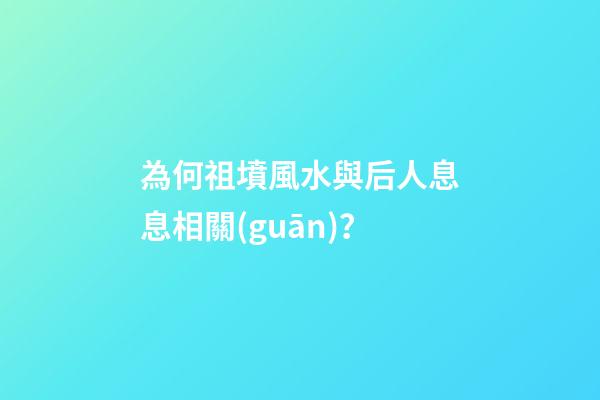 為何祖墳風水與后人息息相關(guān)？