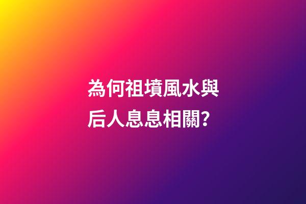 為何祖墳風水與后人息息相關？