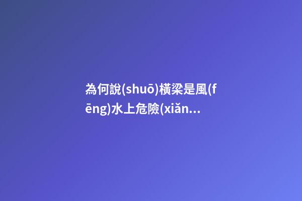 為何說(shuō)橫梁是風(fēng)水上危險(xiǎn)之物？