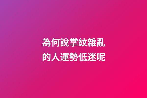 為何說掌紋雜亂的人運勢低迷呢