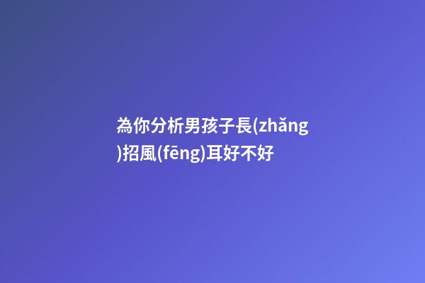 為你分析男孩子長(zhǎng)招風(fēng)耳好不好