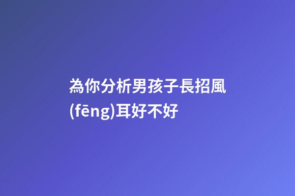 為你分析男孩子長招風(fēng)耳好不好